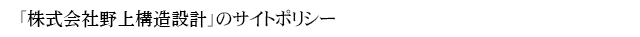 「株式会社野上構造設計」のサイトポリシー